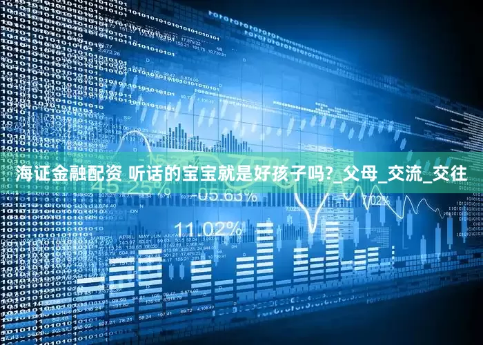 海证金融配资 听话的宝宝就是好孩子吗?_父母_交流_交往