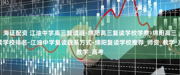 海证配资 江油中学高三复读班-绵阳高三复读学校学费-绵阳高三复读学校排名-江油中学复读联系方式-绵阳复读学校推荐_师资_教学_高考
