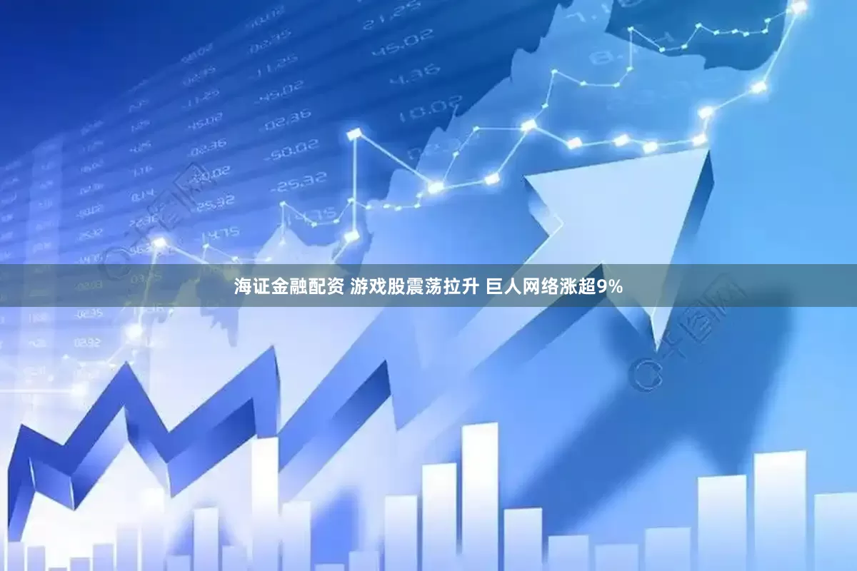 海证金融配资 游戏股震荡拉升 巨人网络涨超9%