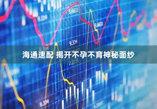 海通速配 揭开不孕不育神秘面纱