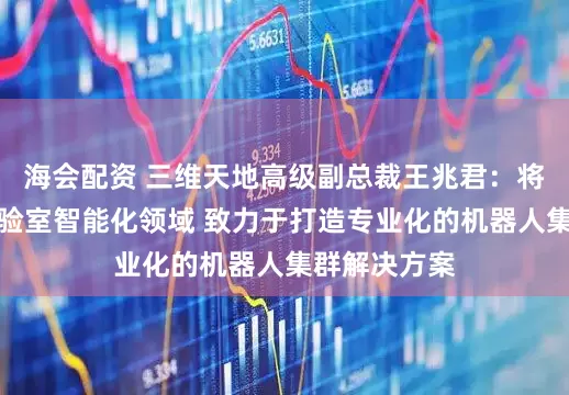 海会配资 三维天地高级副总裁王兆君：将持续聚焦实验室智能化领域 致力于打造专业化的机器人集群解决方案
