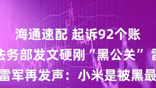 海通速配 起诉92个账号！小米法务部发文硬刚“黑公关” 雷军再发声：小米是被黑最惨车企之一